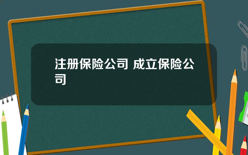 注册保险公司 成立保险公司